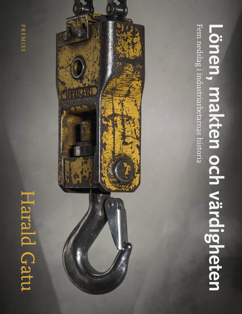 Harald Gatu : Lönen, makten och värdigheten : Fem nedslag i industriarbetarnas historia