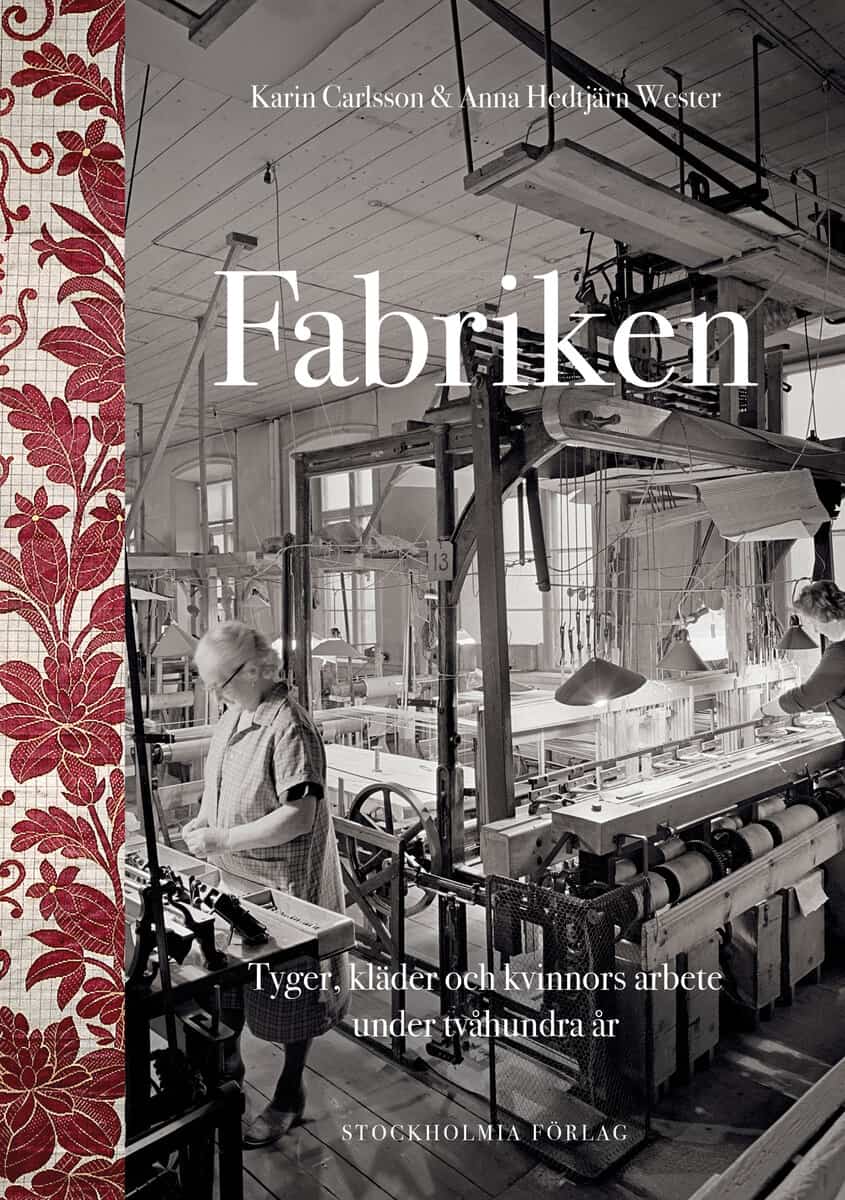 Hedtjärn Wester, Anna ; Carlsson, Karin : Fabriken : tyger, kläder och kvinnors arbete under tvåhundra år