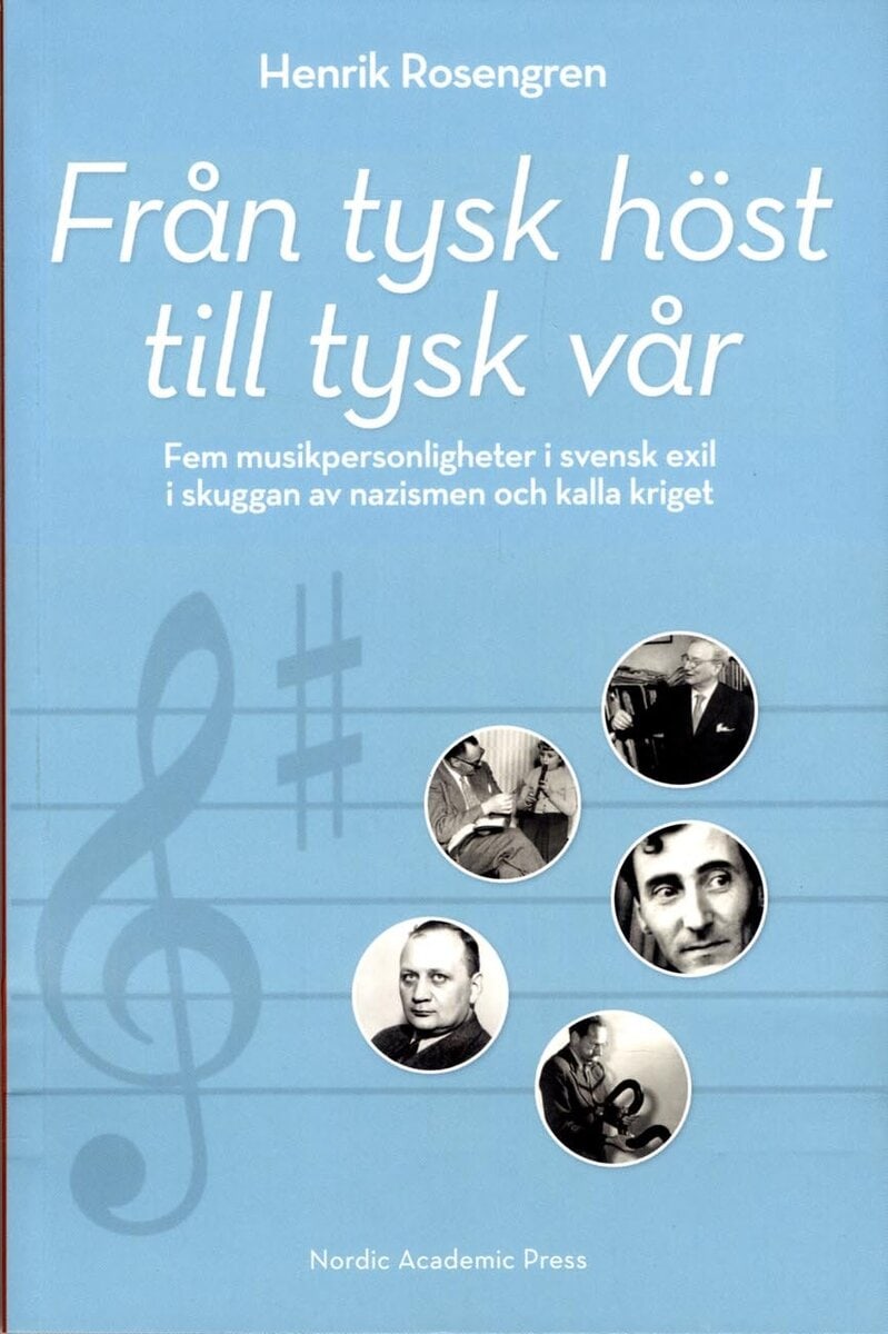 Henrik Rosengren : Från tysk höst till tysk vår: Fem musikpersonligheter i svensk exil i skugg