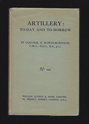 Henry Rowan-Robinson : Artillery. To-Day and To-Morrow. By Colonel H. Rowan-Robinson, C. M. G., D. S. O., R. A., p.s.c