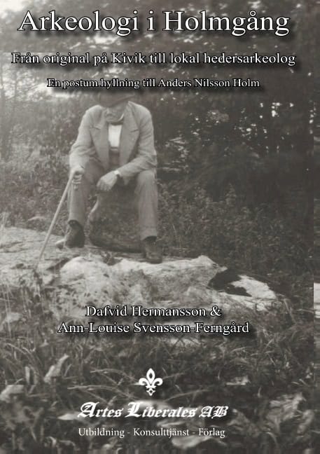 Hermansson, Dafvid ; Svensson-Ferngård, Ann-Louise : Arkeologi i Holmgång : från original på Kivik till lokal hedersarkeolog : en postum hyllning till Anders Nilsson Holm
