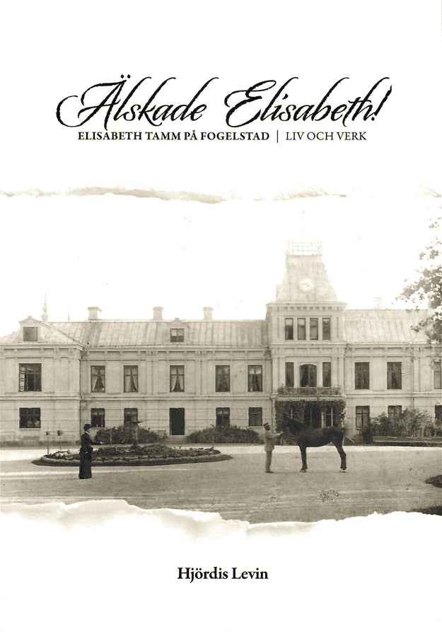 Hjördis Levin : Älskade Elisabeth! : Elisabeth Tamm på Fogelstad - liv och verk