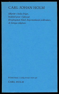 [Holm, Carl Johan (1781-1867)] ; Holm, Carl : Carl Johan Holm fältpräst i finska kriget, kraftfull prost i Själevad, föregångsman bland Ångermanlands jordbrukare, de fattigas välgörare