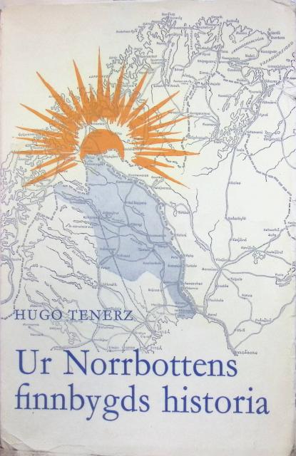 Hugo Tenerz : 'Ur Norrbottens finnbygds historia, ''Ur Norrbottens finnbygds och dess befolknings tidigare historia samt Den svenska infiltrationen i övre finnbygden under 1600- och 1700-talen'''