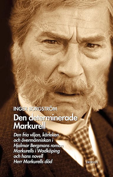 Inger Borgström : Den determinerade Markurell  : den fria viljan, kärleken och övermänniskan i Hjalmar Bergmans roman. Markurells i Wadköping och hans novell Herr Markurells död