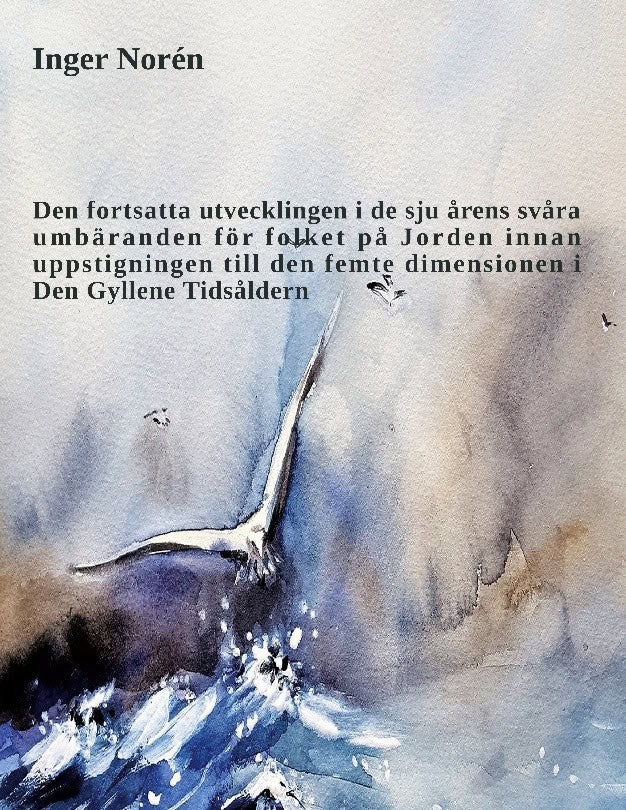 Inger Norén : Den fortsatta utvecklingen i de sju årens svåra umbäranden för folket på Jorden innan uppstigningen till den femte dimensionen i Den Gyllene Tidsåldern