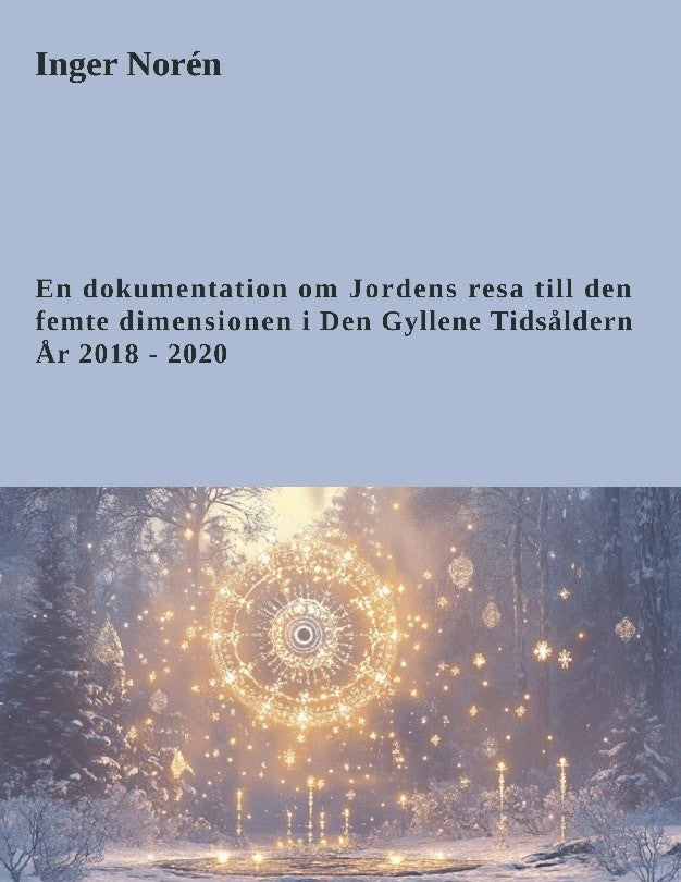 Inger Norén : En dokumentation om jordens resa till den femte dimensionen i Den gyllene tidsåldern - år 2018-2020
