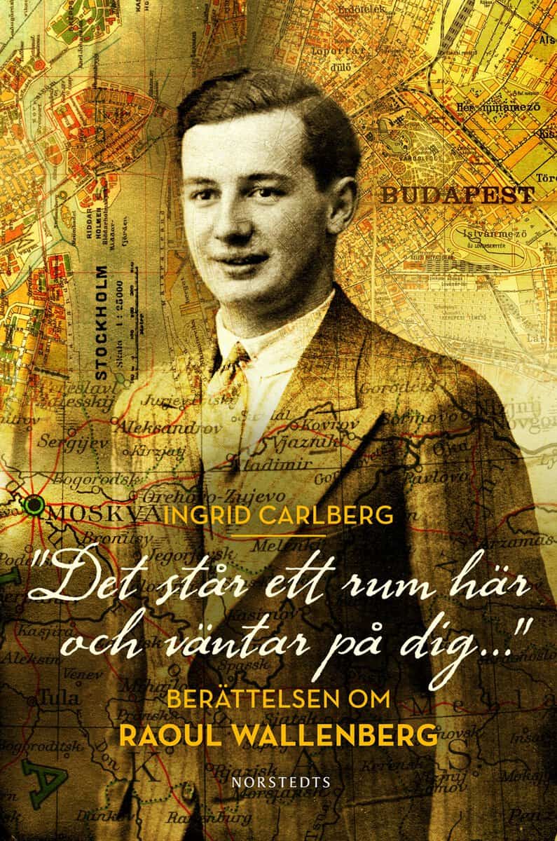 Ingrid Carlberg : 'Det står ett rum här och väntar på dig ...' : berättelsen om Raoul Wallenberg