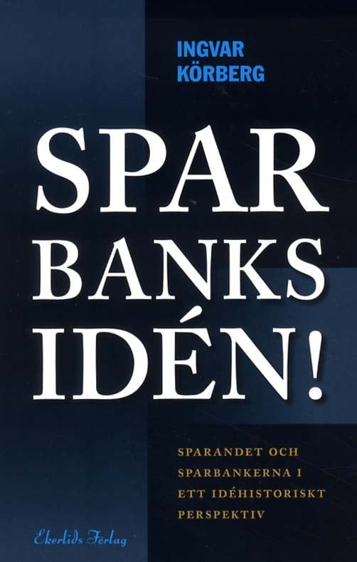 Ingvar Körberg : Sparbanksidén : sparandet och sparbankerna i ett idéhistoriskt perspektiv