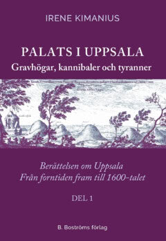 Irene Kimanius : Palats i Uppsala : gravhögar, kannibaler och tyranner