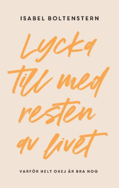 Isabel Boltenstern : Lycka till med resten av livet : varför helt okej är bra nog