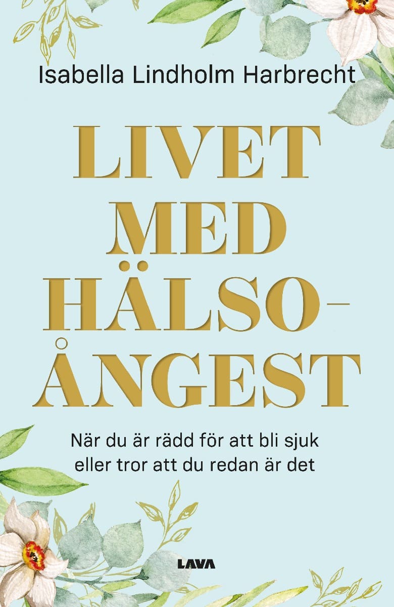 Isabella Lindholm Harbrecht : Livet med hälsoångest : när du är rädd för att bli sjuk eller tror att du redan är det