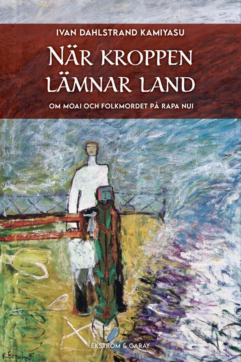 Ivan Dahlstrand Kamiyasu : När kroppen lämnar land : om moai och folkmordet på Rapa Nui