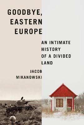 Jacob Mikanowski : Goodbye, Eastern Europe
