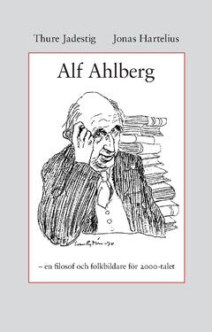 Jadestig, Thure ; Hartelius, Jonas : Alf Ahlberg : en filosof och folkbildare för 2000-talet