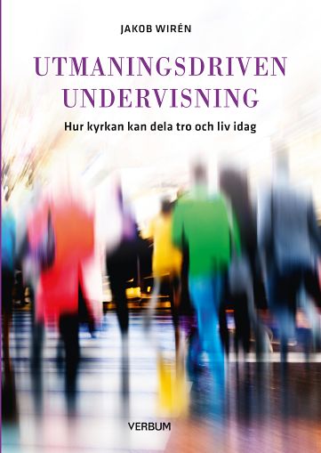 Jakob Wirén : Utmaningsdriven undervisning : hur kyrkan kan dela tro och liv idag