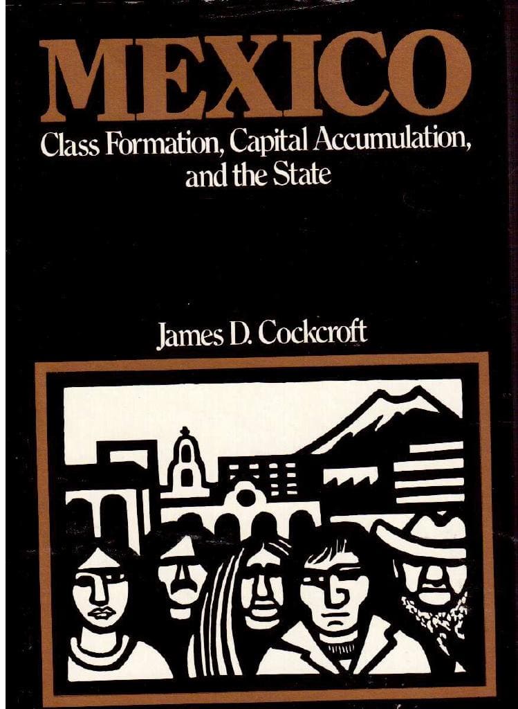 James D. Cockcroft : Mexico. Class Formation, Capital Accumulation and the State