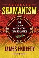 James Endredy : Advanced shamanism - the practice of conscious transformation