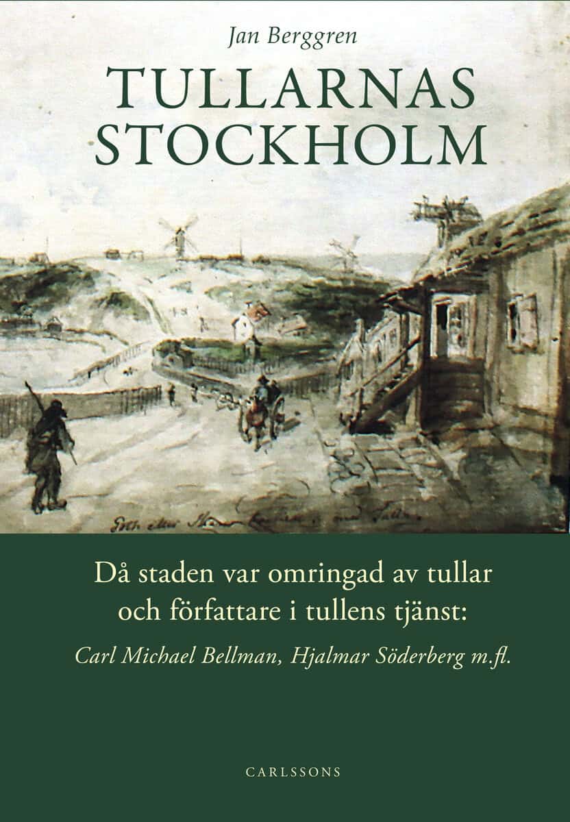 Jan Berggren : Tullarnas Stockholm : då staden var omringad av tullar och författare i tullens tjänst - Carl Michael Bellman, Hjalmar Söderberg med flera