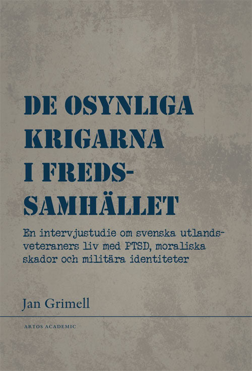 Jan Grimell : De osynliga krigarna i fredssamhället : en intervjustudie om svenska utlandsveteraners liv med PTSD, moraliska skador och militära identiteter