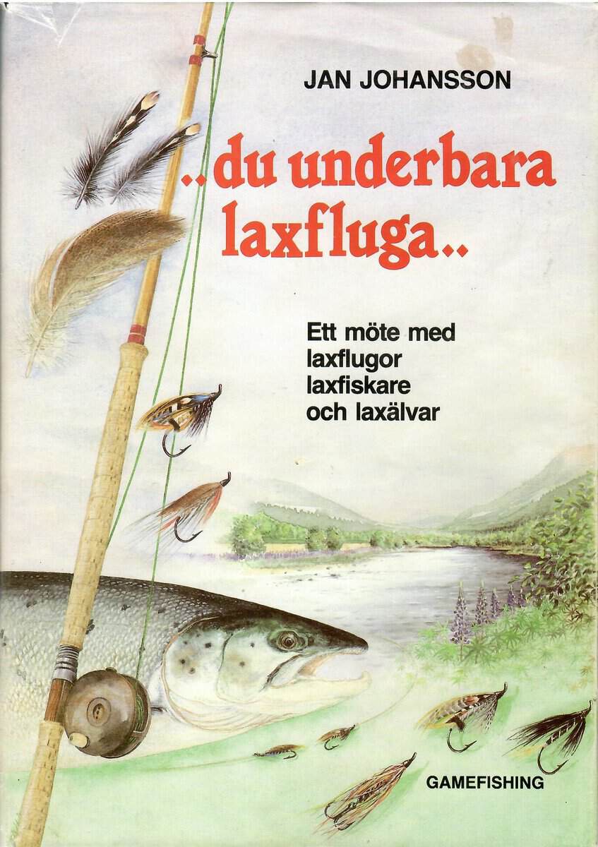 Jan Johansson : .. du underbara laxfluga .. Ett möte med laxflugor, laxfiskare och laxälvar