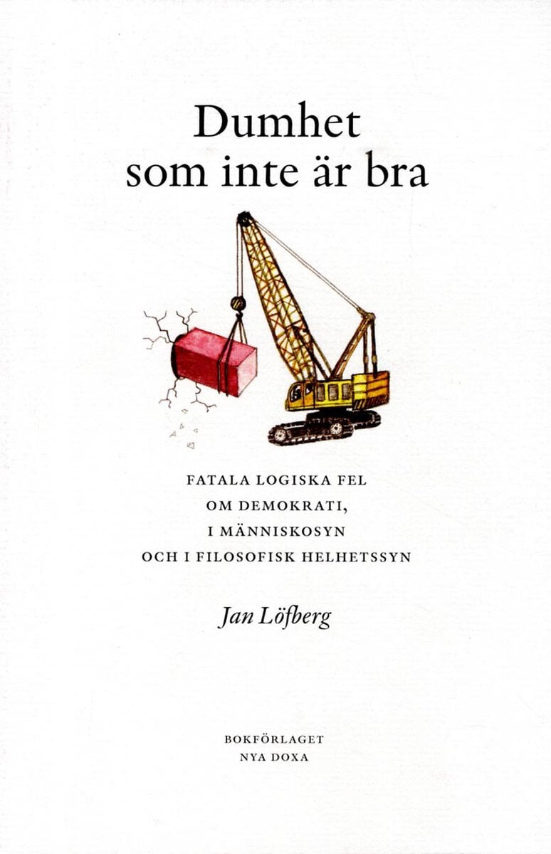 Jan Löfberg : Dumhet som inte är bra : Fatala logiska fel om demokrati, i människosyn och