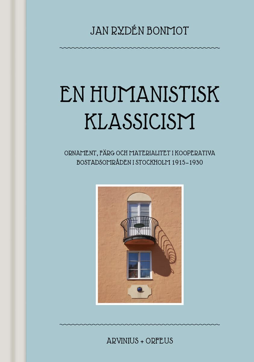Jan Rydén Bonmot : En humanistisk klassicism : ornament, färg och materialitet i kooperativa bostadsområden i Stockholm 1915-1930