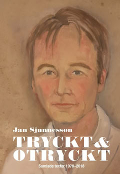 Jan Sjunnesson : Tryckt och otryckt : Samlade texter 1978-2018