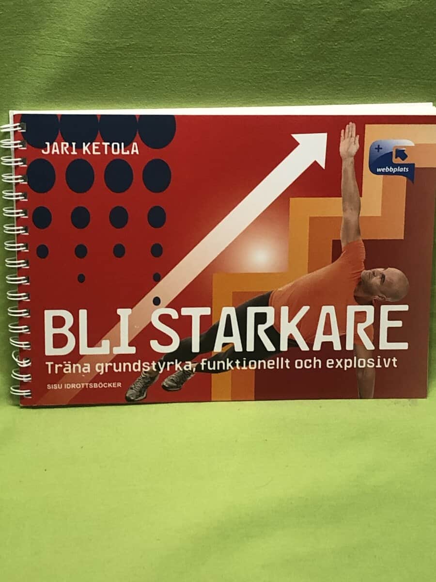 Jari Ketola : Bli starkare träna grundstyrka, funktionellt och explosivt