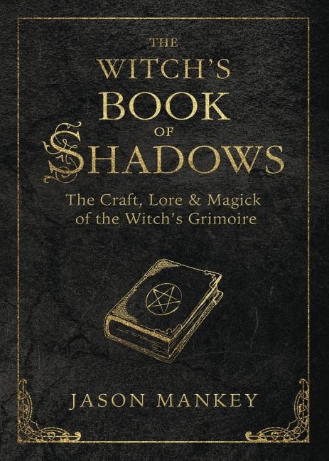 Jason Mankey : Witchs book of shadows - the craft, lore and magick of the witchs grimoire