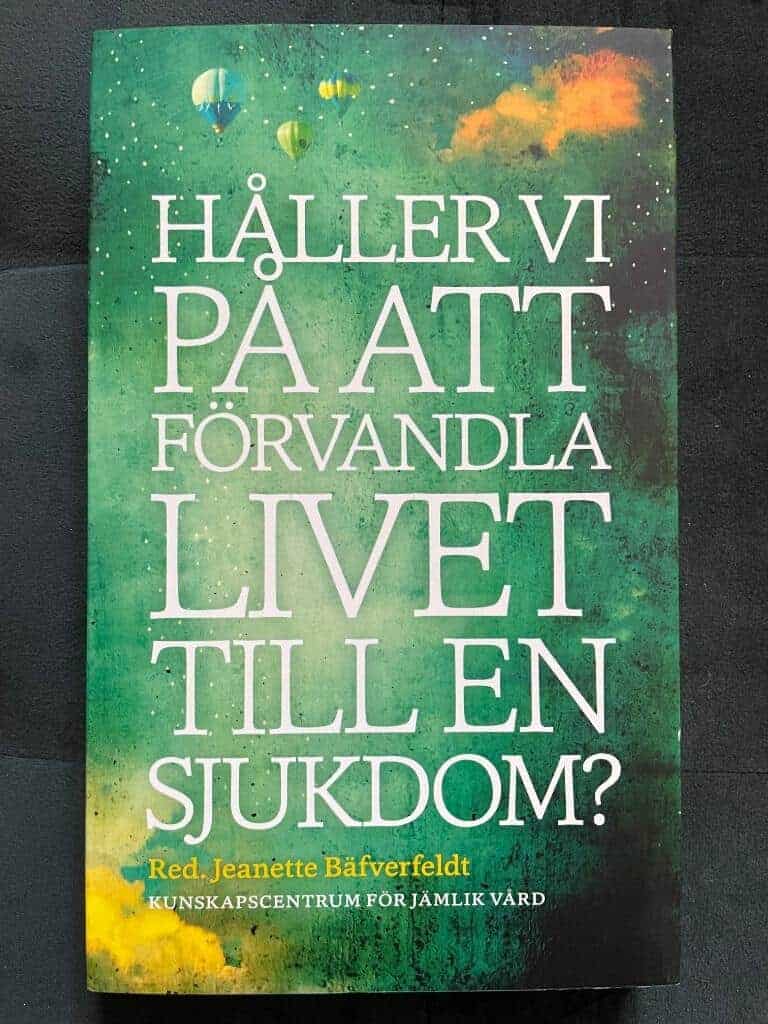 Jeanette Bäfverfeldt ; Karin Johannisson ; Jan Beskow ; Filippa Ahlberg Gagnér ; Lovisa Bengtsson ; Ulla Danielsson ; Mats Hilte ; Ingibjörg H. Jonsdottir ; Ulrika Jannert Kallenberg ; Åsa Kadowaki ; Brita Haugen ; Simon Eidorsson : Håller vi på att förvandla livet till en sjukdom?