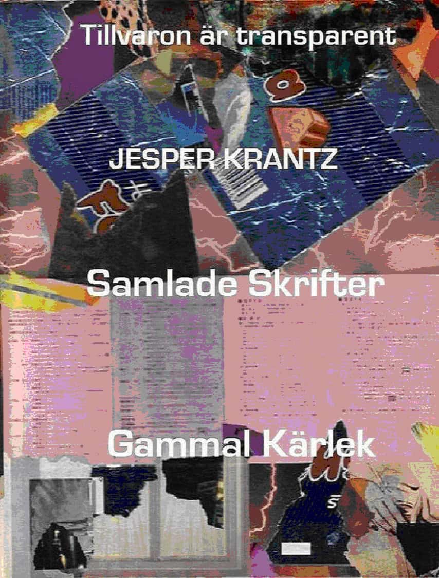 Jesper Krantz : Tillvaron är transparent / Samlade skrifter / Gammal kärlek