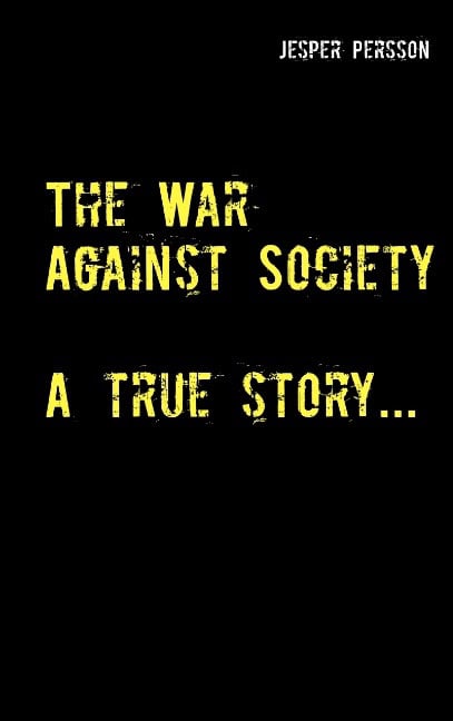 Jesper Persson : The War Against Society : A true story...