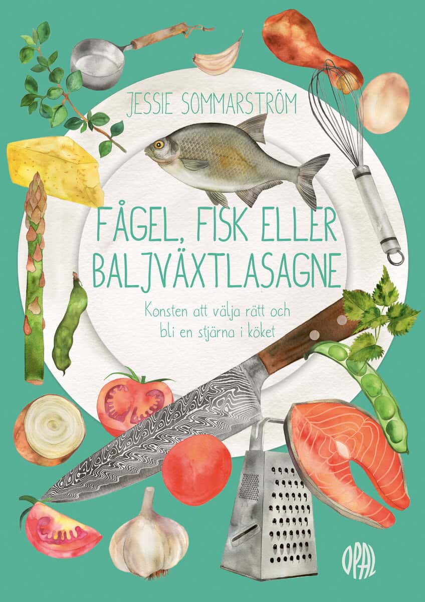 Jessie Sommarström : Fågel, fisk eller baljväxtlasagne : konsten att välja rätt och bli en stjärna i köket