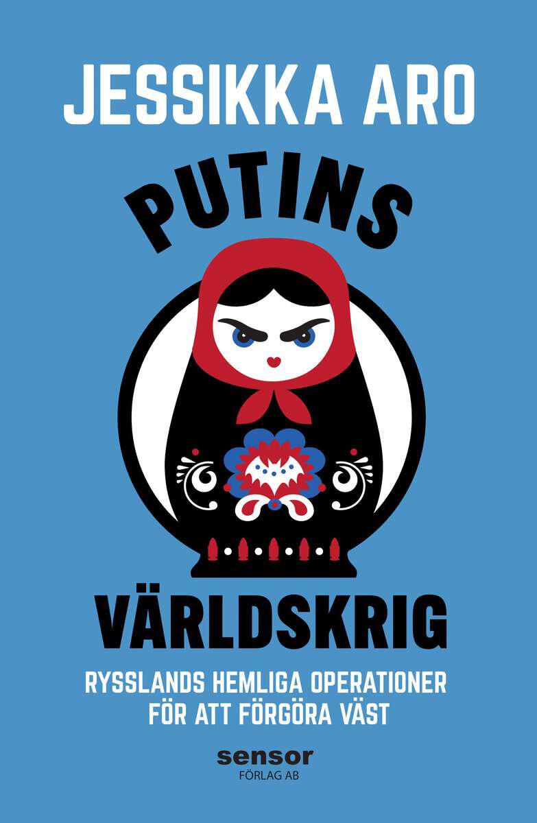 Jessikka Aro : Putins världskrig : Rysslands hemliga operationer för att förgöra väst