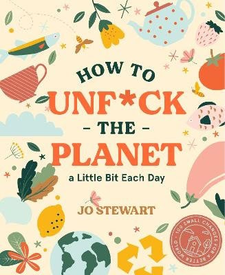 Jo Stewart : How to Unf*ck the Planet a Little Bit Each Day