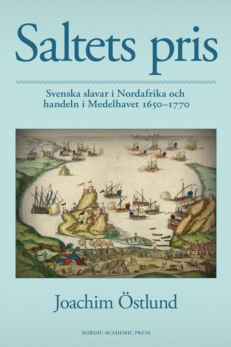 Joachim Östlund : Saltets pris : svenska slavar i Nordafrika och handeln i Medelhavet 1650-1770