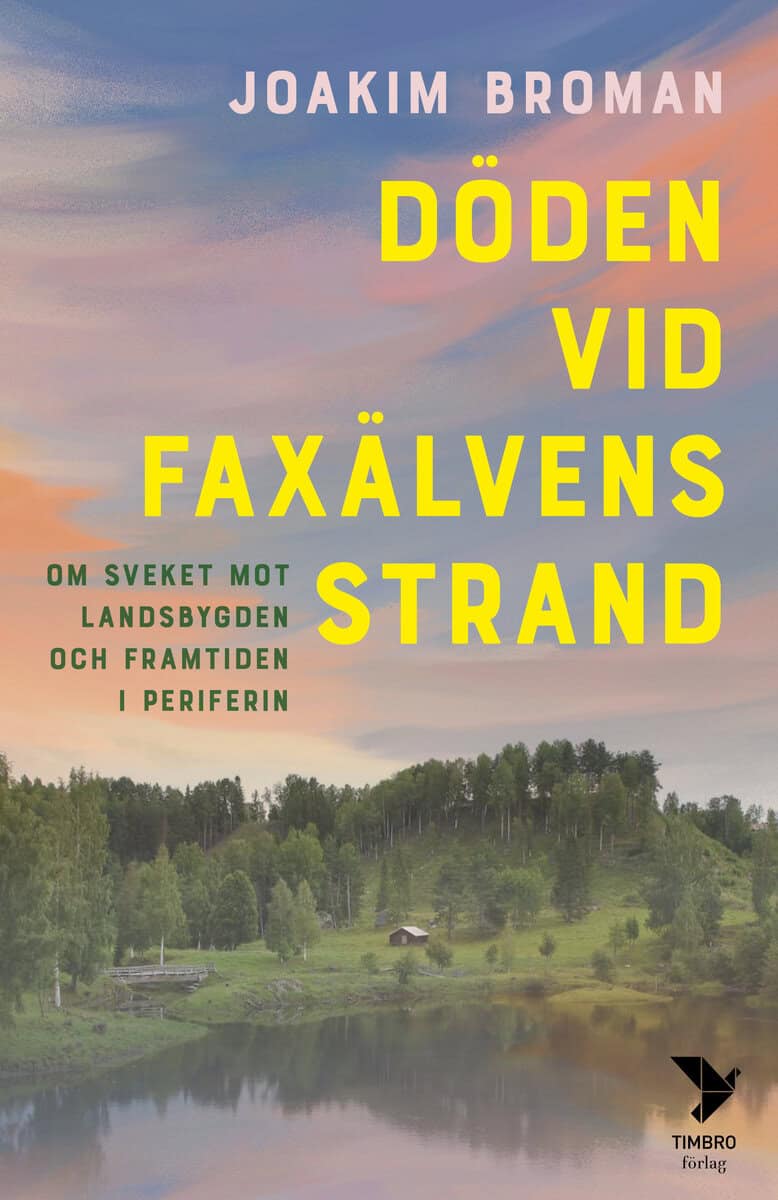 Joakim Broman : Döden vid Faxälvens strand : om sveket mot landsbygden och framtiden i periferin