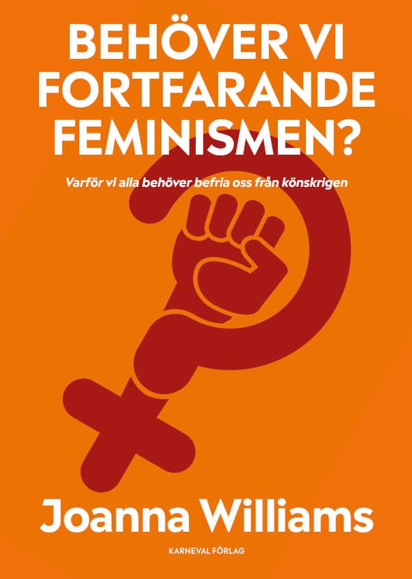 Joanna Williams : Behöver vi fortfarande feminismen? : varför vi alla behöver befria oss från