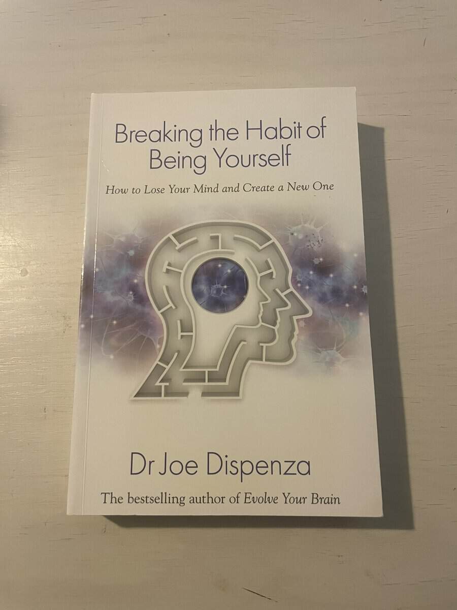 Joe Dispenza : Breaking the habit of being yourself - how to lose your mind and create a n