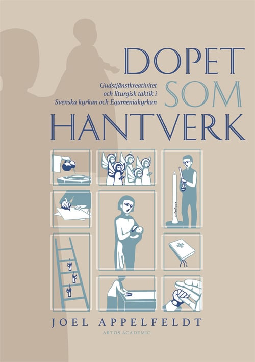 Joel Appelfeldt : Dopet som hantverk : gudstjänstkreativitet och liturgisk taktik i Svenska kyrkan och Equmeniakyrkan