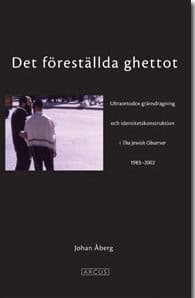 Johan Åberg : Det föreställda ghettot : en ultraortodox gränsdragning och identitetskonstruktion i The Jewish Observer 1983-2002