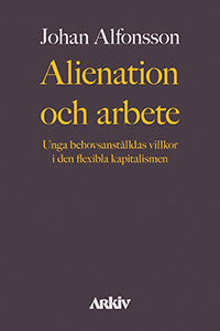 Johan Alfonsson : Alienation och arbete : unga behovsanställdas villkor i den flexibla kapitalismen