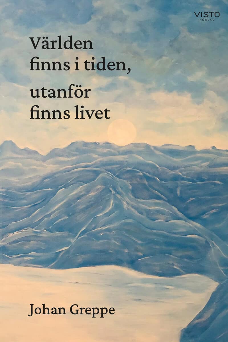 Johan Greppe : Världen finns i tiden, utanför finns livet