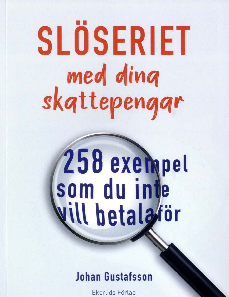 Johan Gustafsson : Slöseriet med dina skattepengar : 258 exempel som du inte vill betala för
