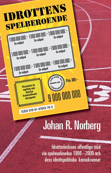 Johan R. Norberg : Idrottens spelberoende : idrottsrörelsens offentliga stöd via spelmarknaden 1990-2009 och dess idrottspolitiska konsekvenser