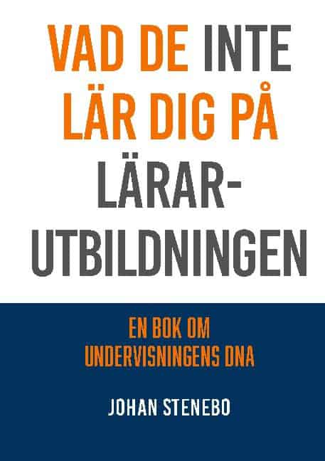 Johan Stenebo : Vad de inte lär dig på Lärarutbildningen : en bok om Undervisningens DNA
