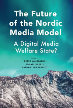 Lindell, Johan ; Stiernstedt, Fredrik ; Jakobsson, Peter : The future of the nordic media model : a digital media welfare state?