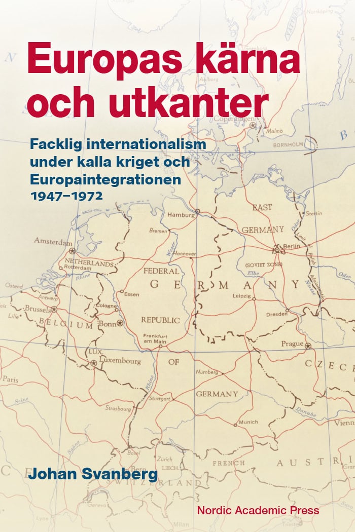 Johan Svanberg : Europas kärna och utkanter. Facklig internationalism under kalla kriget och Europaintegrationen 1947-1972