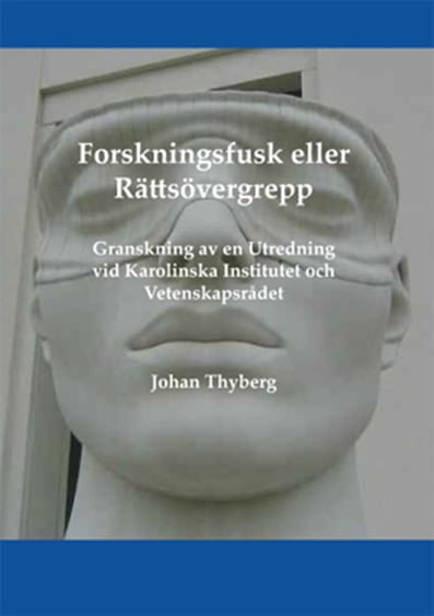Johan Thyberg : Forskningsfusk eller rättsövergrepp : granskning av en utredning vid Karolinska Institutet och Vetenskapsrådet